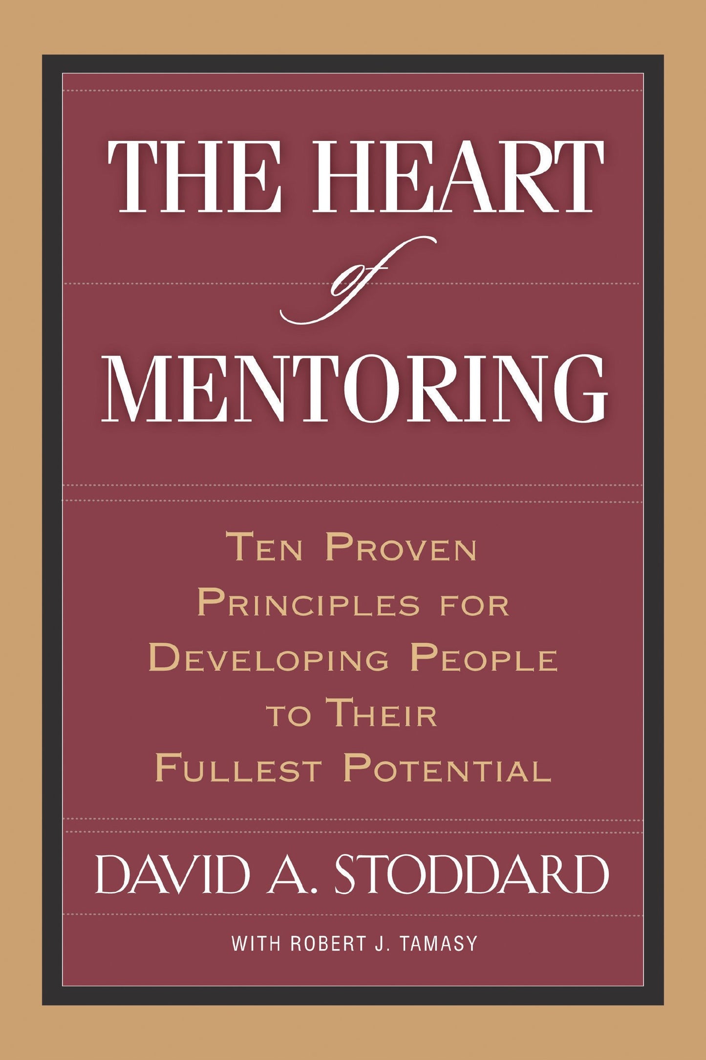 The Heart of Mentoring: Ten Proven Principles for Developing People to Their Fullest Potential
