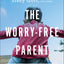 The Worry-Free Parent: Living in Confidence So Your Kids Can Too  Parenting Girls & Boys  Guide to Live Free from Anxiety and Improve Mental Health