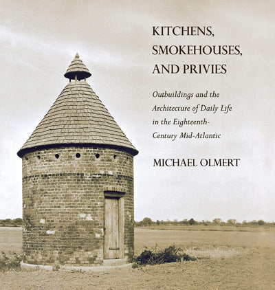 Kitchens, Smokehouses, and Privies: Outbuildings and the Architecture of Daily Life in the Eighteenth-Century Mid-Atlantic