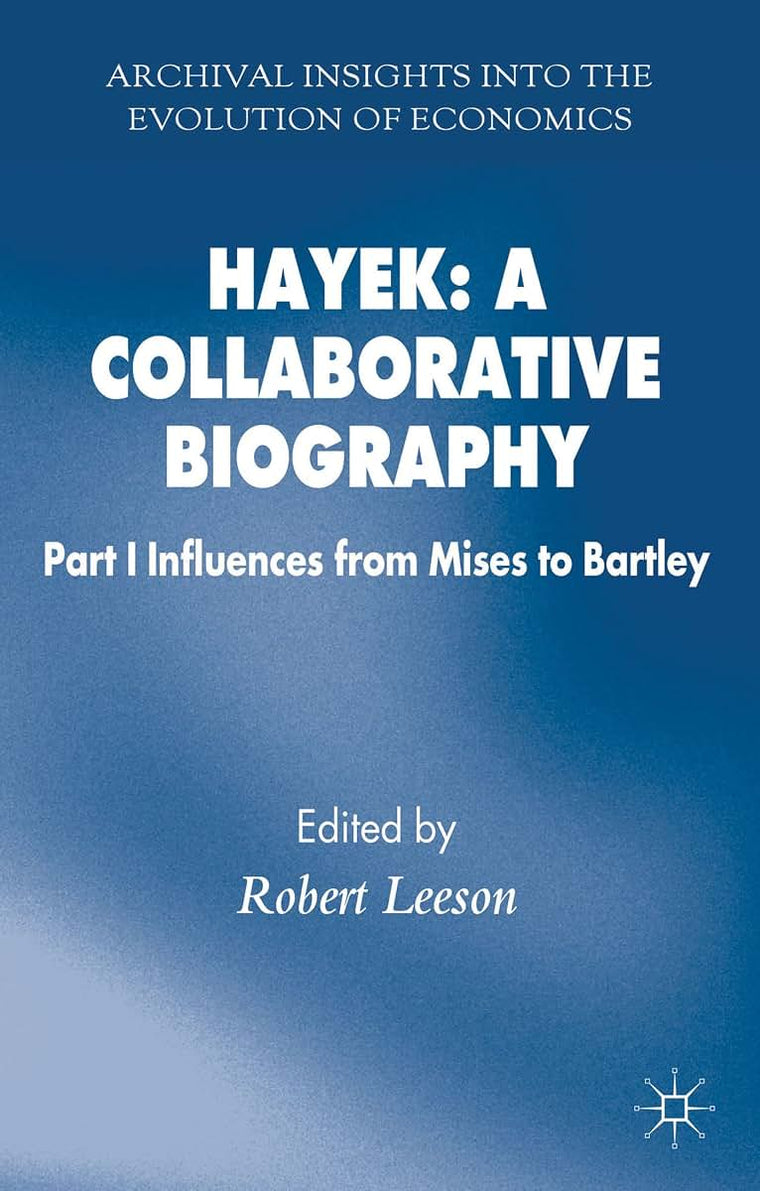 Hayek: A Collaborative Biography: Part 1 Influences from Mises to Bartley (Archival Insights into the Evolution of Economics)