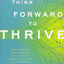 Think Forward to Thrive: How to Use the Mind's Power of Anticipation to Transcend Your Past and Transform Your Life (Future Directed Therapy)