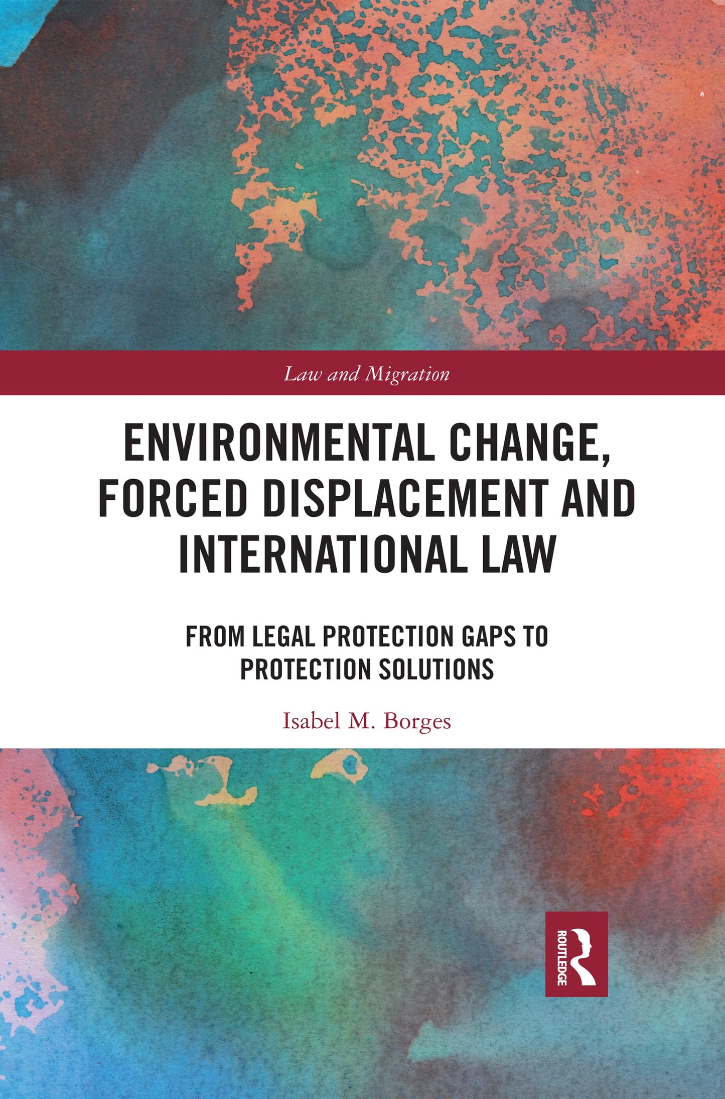 Environmental Change, Forced Displacement and International Law: from legal protection gaps to protection solutions (Law and Migration)