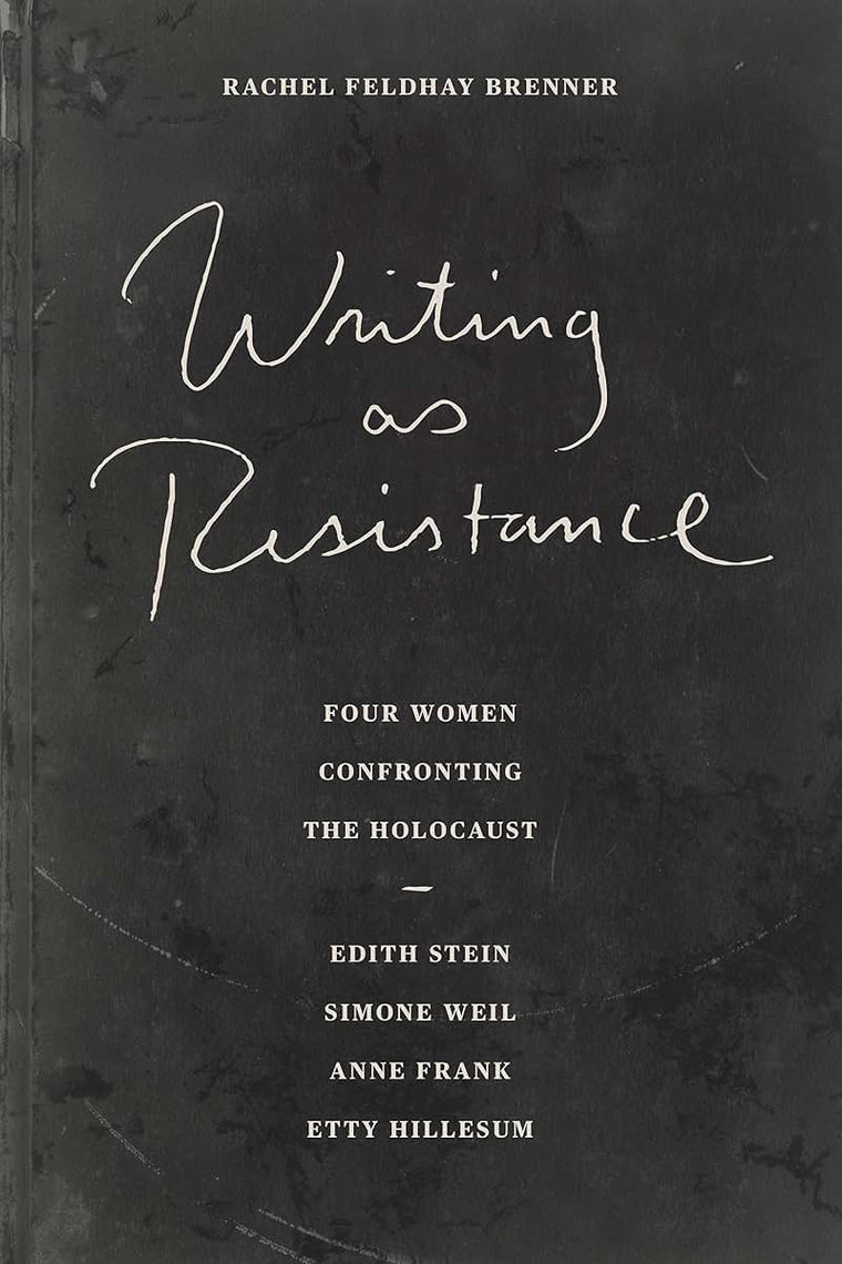 Writing As Resistance: Four Women Confronting the Holocaust: Edith Stein, Simone Weil, Anne Frank, and Etty Hillesum