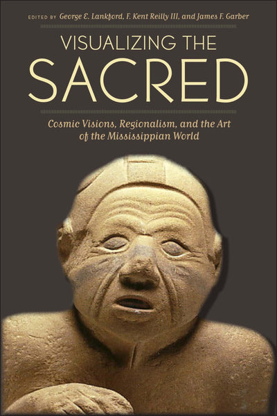 Visualizing the Sacred: Cosmic Visions, Regionalism, and the Art of the Mississippian World (The Linda Schele Series in Maya and Pre-Columbian Studies)