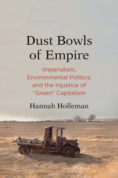 Dust Bowls of Empire: Imperialism, Environmental Politics, and the Injustice of "Green" Capitalism (Yale Agrarian Studies Series)