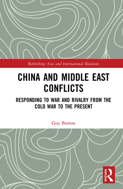 China and Middle East Conflicts: Responding to War and Rivalry from the Cold War to the Present (Rethinking Asia and International Relations)