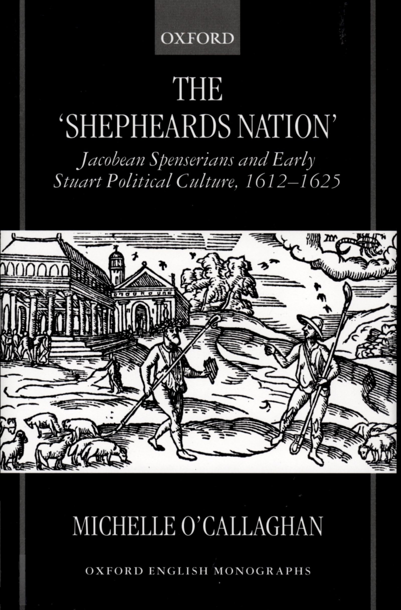 The "Shepheard's Nation": Jacobean Spenserians and Early Stuart Political Culture 1612-1625 (Oxford English Monographs)