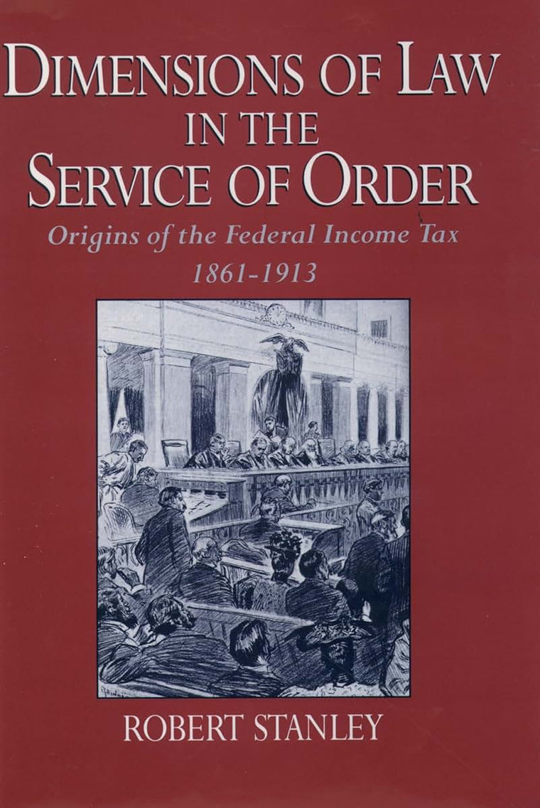 Dimensions of Law in the Service of Order: Origins of the Federal Income Tax, 1861-1913