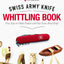 Victorinox Swiss Army Knife Whittling Book, Gift Edition: Fun, Easy-to-Make Projects with Your Swiss Army Knife (Fox Chapel Publishing) 43 Useful & Whimsical Tools, Flowers, & Cute Animals to Whittle