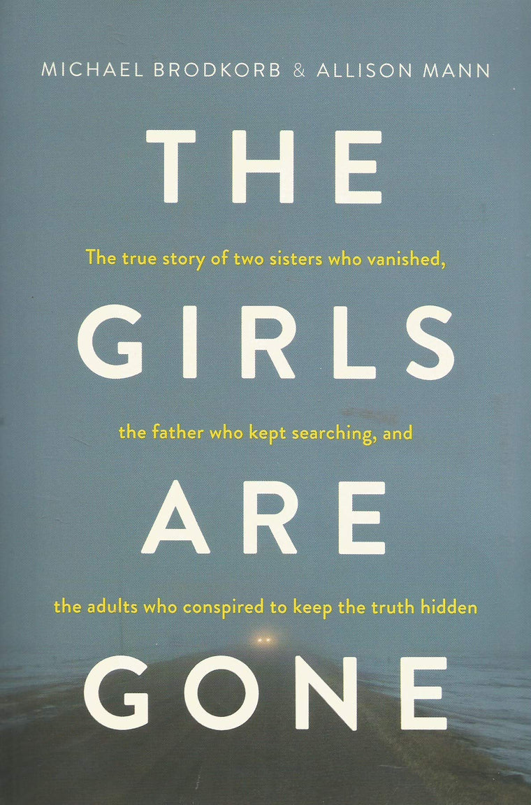 The Girls Are Gone: The True Story of Two Sisters Who Vanished, the Father Who Kept Searching, and the Adults Who Conspired to Keep the Truth Hidden