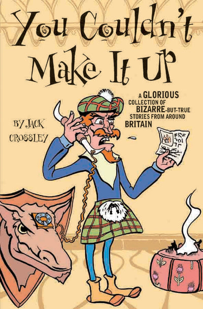 You Couldn't Make It Up: A Glorious Collection of Bizarre-but-True Stories from Around Britain