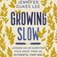 Growing Slow: Lessons on Un-Hurrying Your Heart from an Accidental Farm Girl