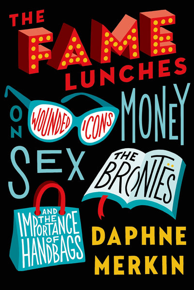 The Fame Lunches: On Wounded Icons, Money, Sex, the Bronts, and the Importance of Handbags
