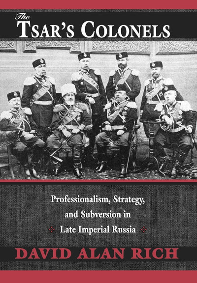 The Tsars Colonels: Professionalism, Strategy, and Subversion in Late Imperial Russia
