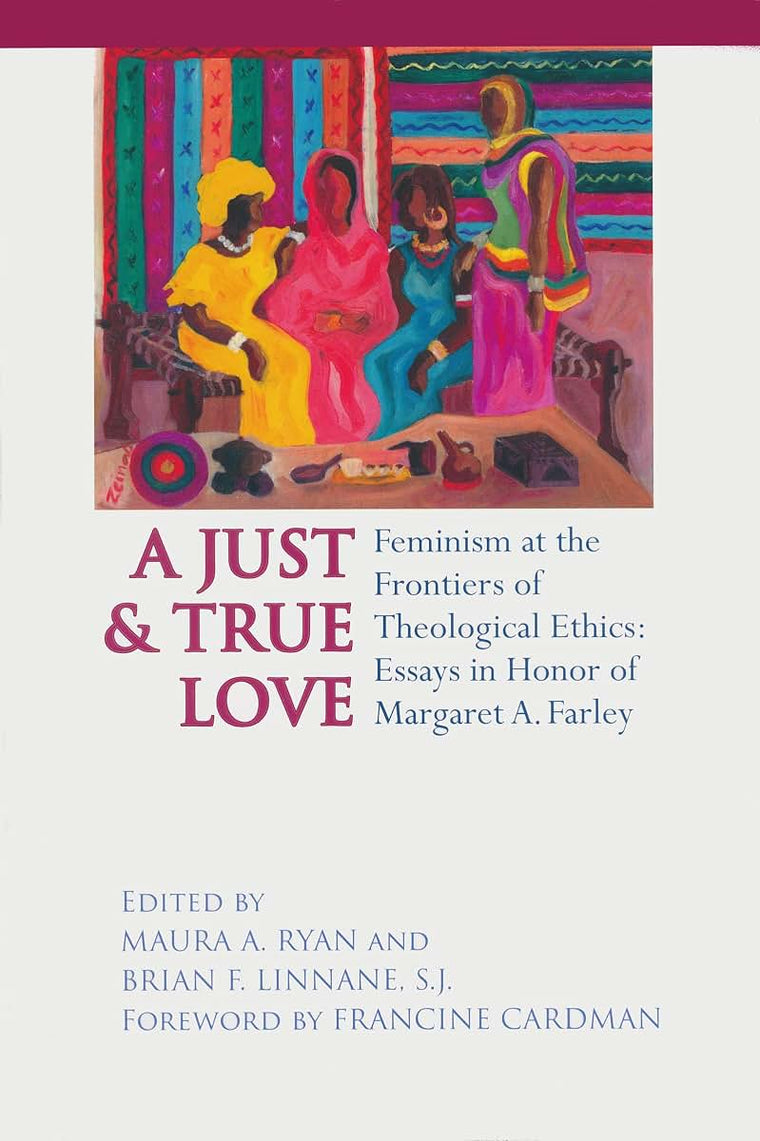 Just and True Love: Feminism at the Frontiers of Theological Ethics: Essays in Honor of Margaret Farley