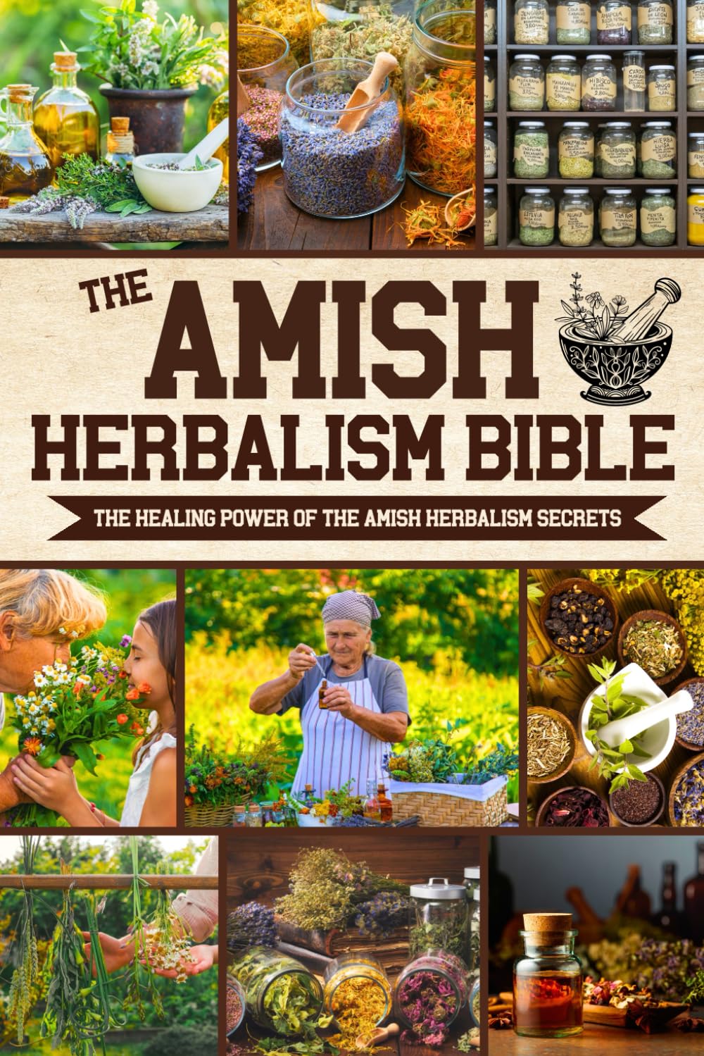 The Amish Herbalism Bible: The Lost Secrets of Natural Healing to Replace Toxic Medicine  Herbal Remedies for Common Ailments, Teas, Decoctions, Tinctures & Powerful Amish Healing Methods