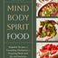 Mind, Body, Spirit, Food: Adaptable Recipes and Grounding Meditations for Preparing Meals with Joy and Intention