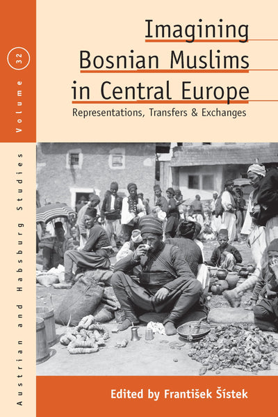 Imagining Bosnian Muslims in Central Europe: Representations, Transfers and Exchanges (Austrian and Habsburg Studies, 32)