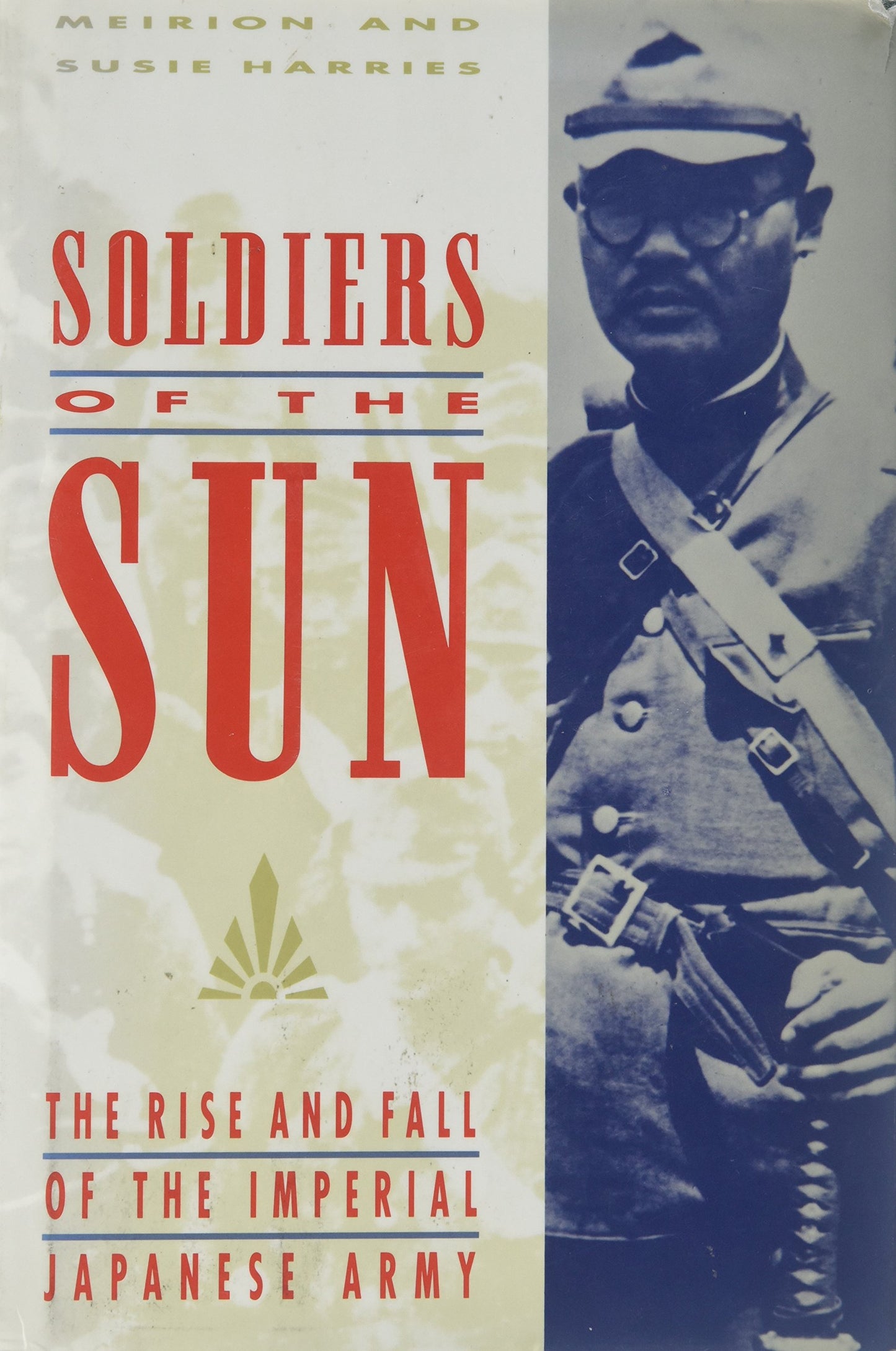 Soldiers of the Sun: The Rise and Fall of the Imperial Japanese Army