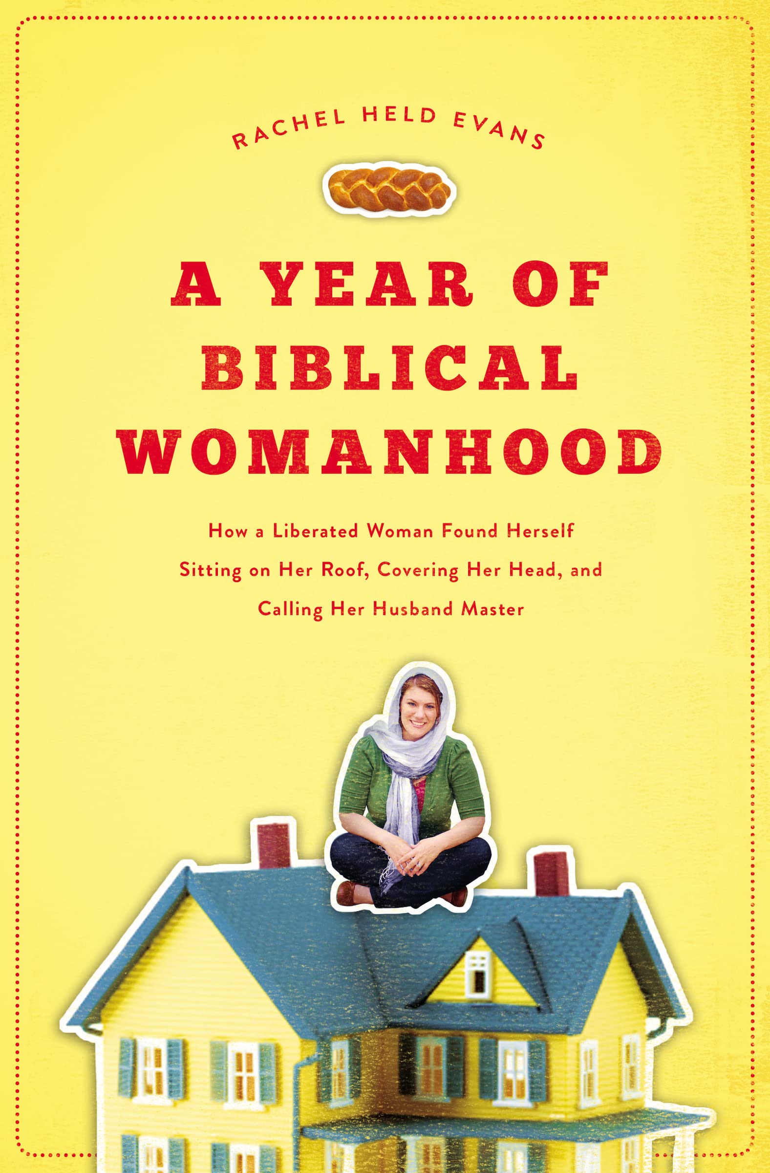 A Year of Biblical Womanhood: How a Liberated Woman Found Herself Sitting on Her Roof, Covering Her Head, and Calling Her Husband 'Master'