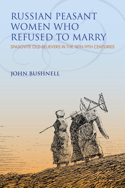 Russian Peasant Women Who Refused to Marry: Spasovite Old Believers in the 18th-19th Centuries (Indiana-Michigan Series in Russian and East European Studies)