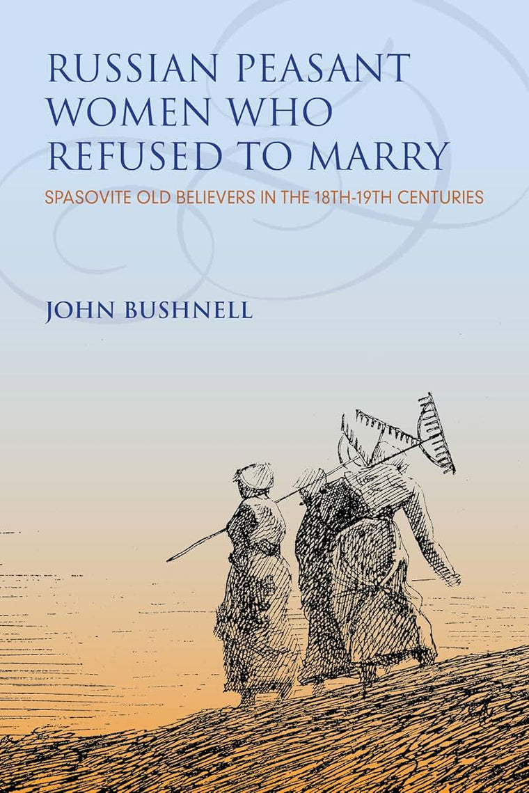 Russian Peasant Women Who Refused to Marry: Spasovite Old Believers in the 18th-19th Centuries (Indiana-Michigan Series in Russian and East European Studies)