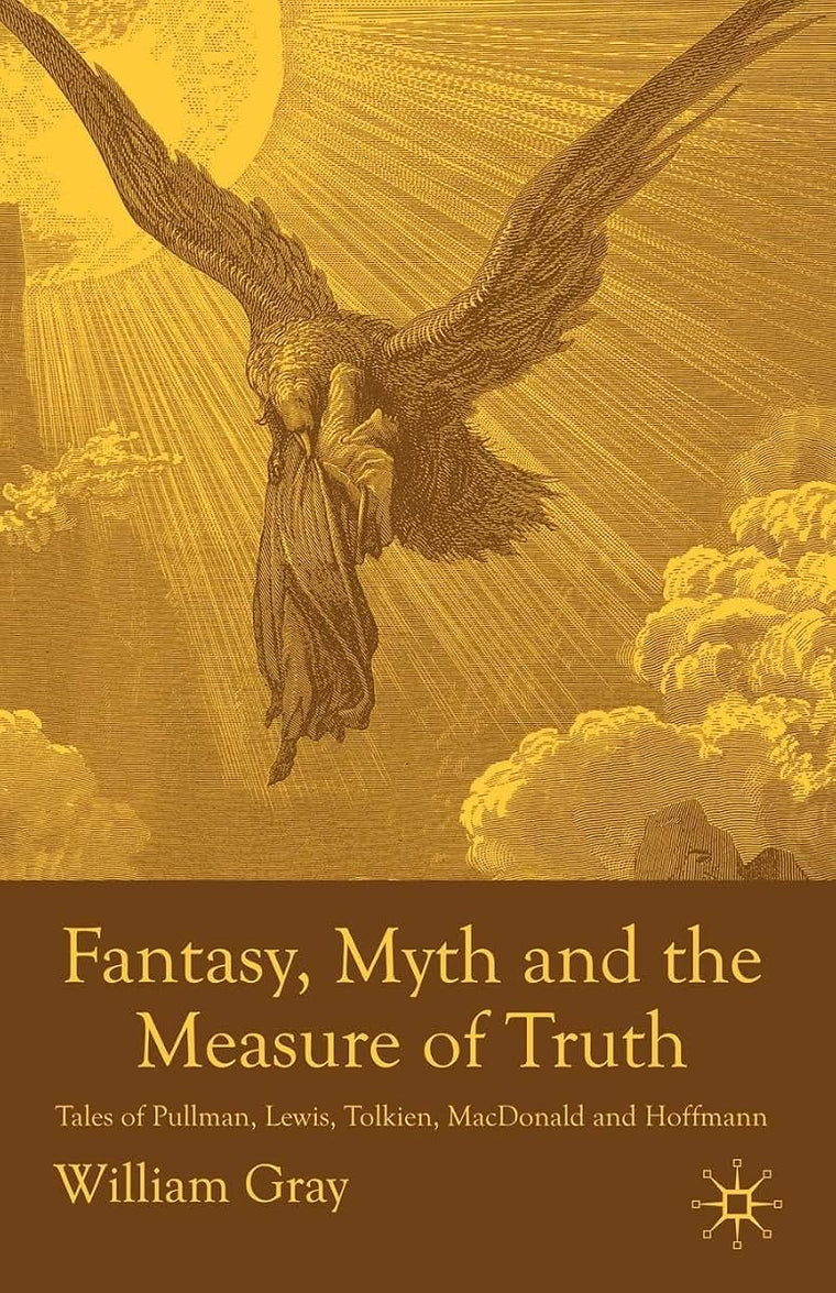 Fantasy, Myth and the Measure of Truth: Tales of Pullman, Lewis, Tolkien, MacDonald and Hoffmann