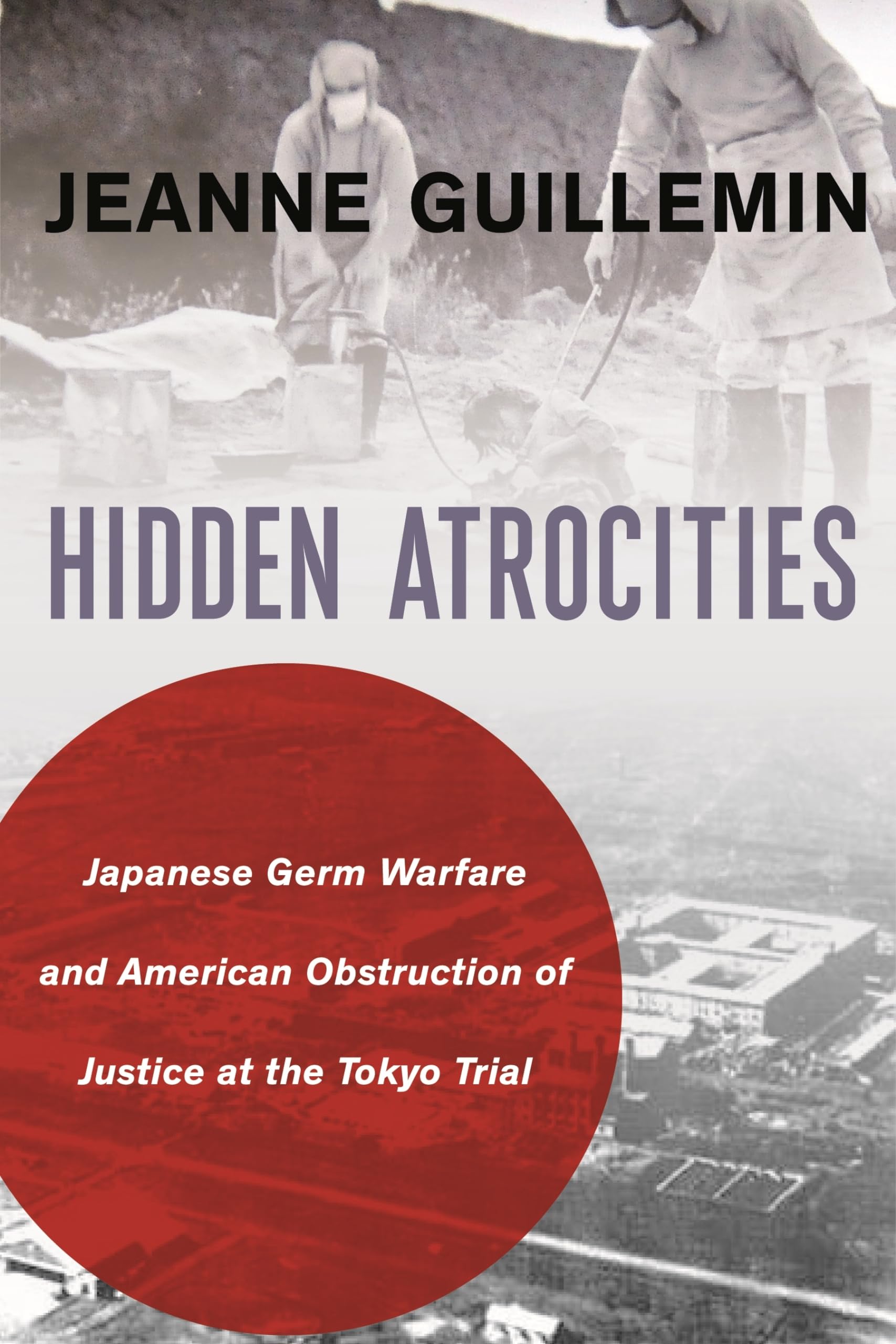 Hidden Atrocities: Japanese Germ Warfare and American Obstruction of Justice at the Tokyo Trial (A Nancy Bernkopf Tucker and Warren I. Cohen Book on American-East Asian Relations)
