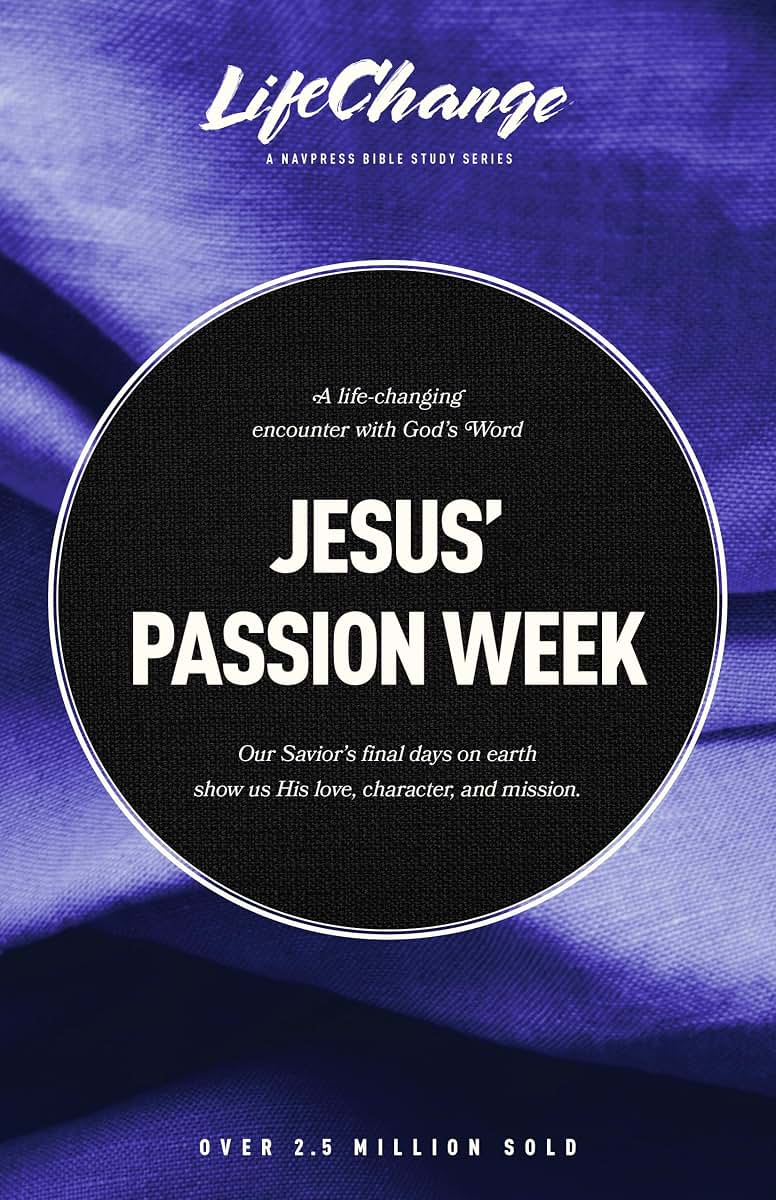 Jesus' Passion Week: A Bible Study on Our Saviors Last Days and Ultimate Sacrifice (LifeChange)