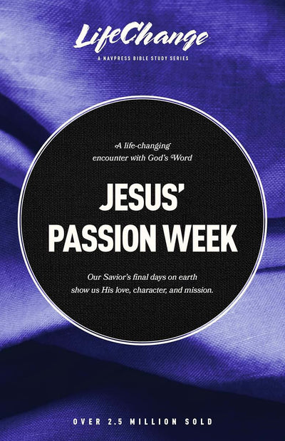 Jesus' Passion Week: A Bible Study on Our Saviors Last Days and Ultimate Sacrifice (LifeChange)