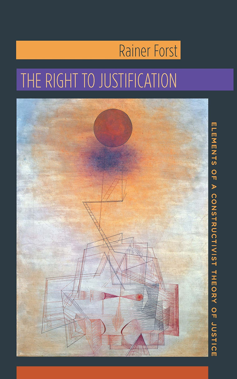 The Right to Justification: Elements of a Constructivist Theory of Justice (New Directions in Critical Theory, 46)