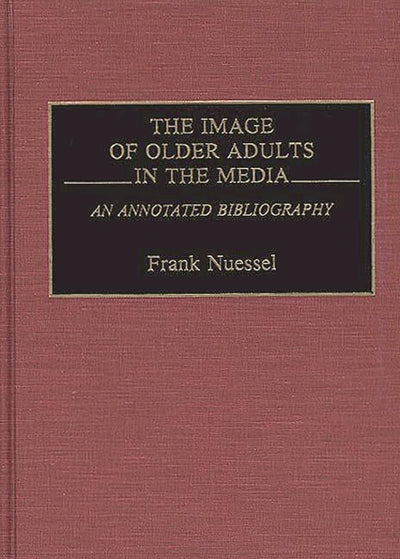 The Image of Older Adults in the Media: An Annotated Bibliography (Bibliographies and Indexes in Gerontology)