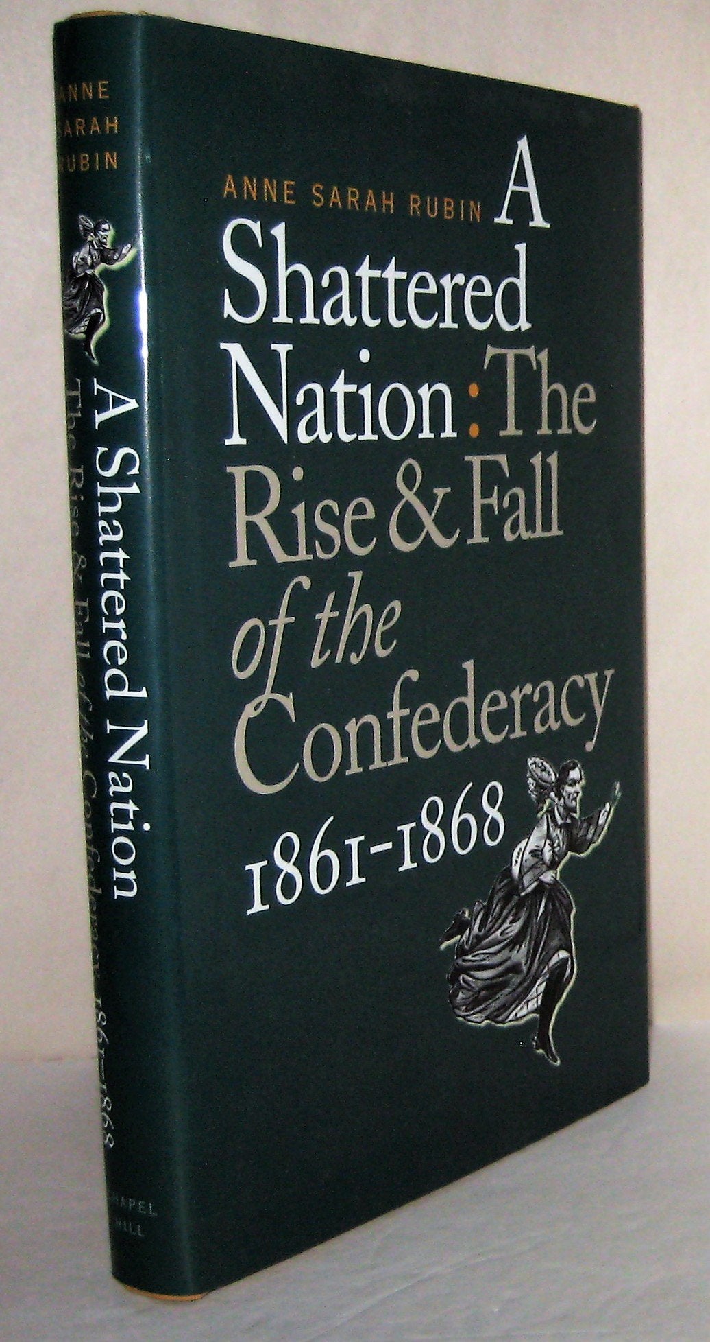 A Shattered Nation: The Rise and Fall of the Confederacy, 1861-1868 (Civil War America)