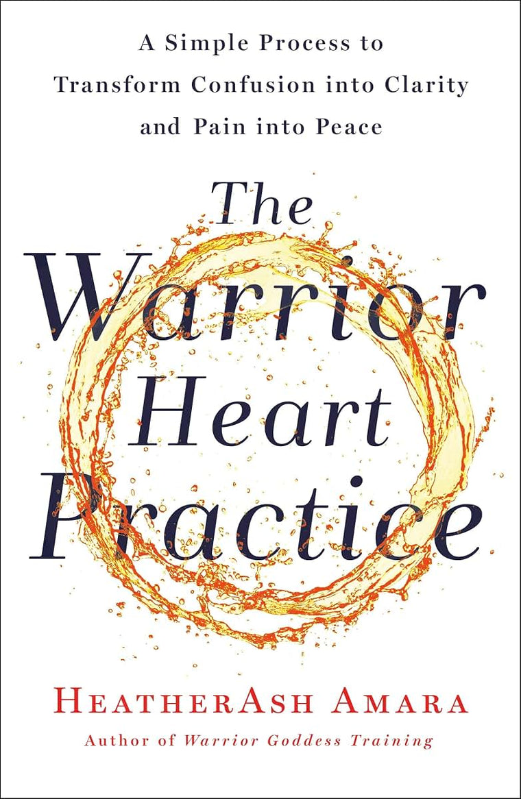 The Warrior Heart Practice: A Simple Process to Transform Confusion into Clarity and Pain into Peace (A Warrior Goddess Book)