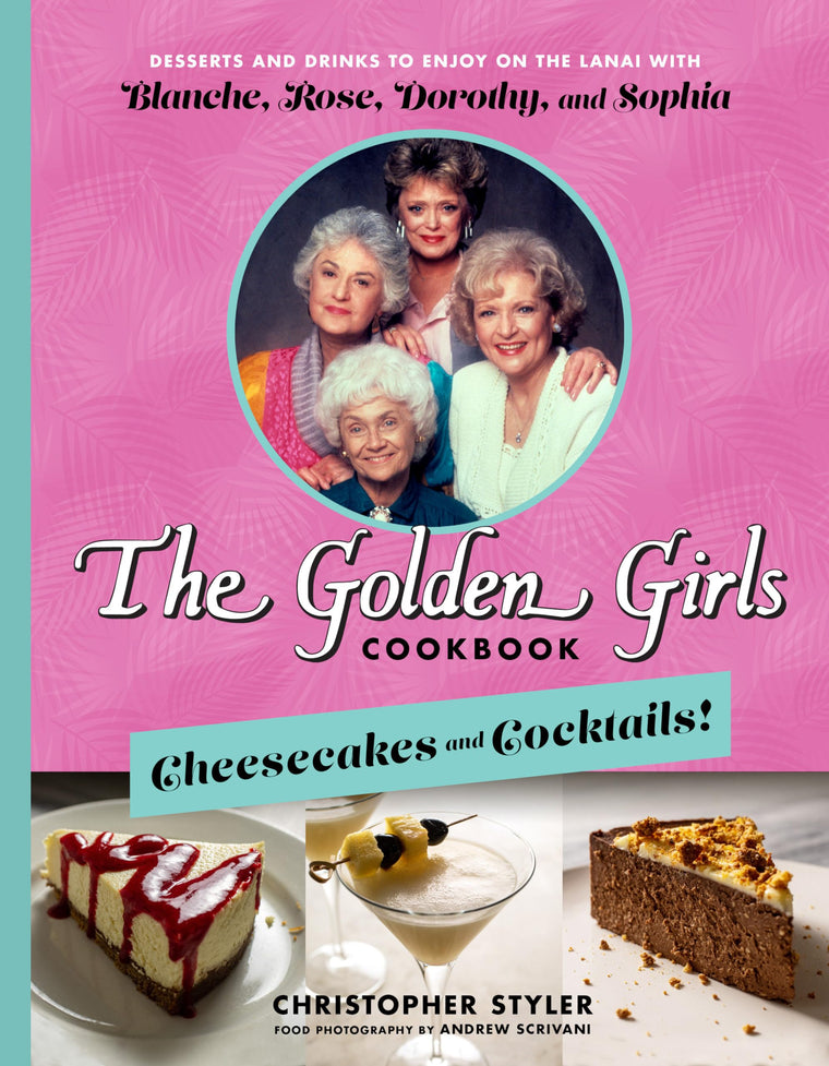 The Golden Girls Cookbook: Cheesecakes and Cocktails!: Desserts and Drinks to Enjoy on the Lanai with Blanche, Rose, Dorothy, and Sophia (The Golden Girls Life)