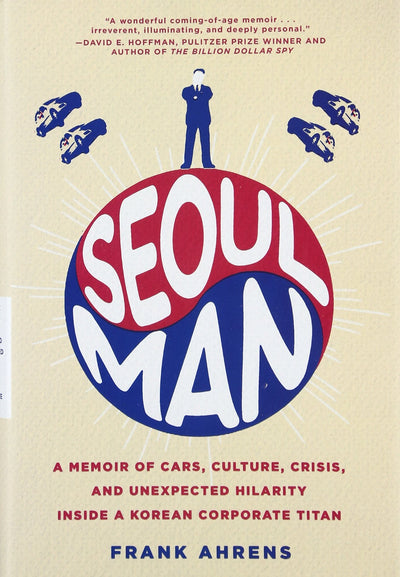Seoul Man: A Memoir of Cars, Culture, Crisis, and Unexpected Hilarity Inside a Korean Corporate Titan