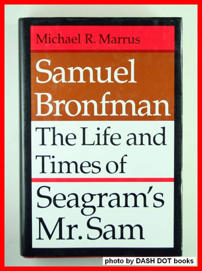 Samuel Bronfman: The Life and Times of Seagrams Mr. Sam