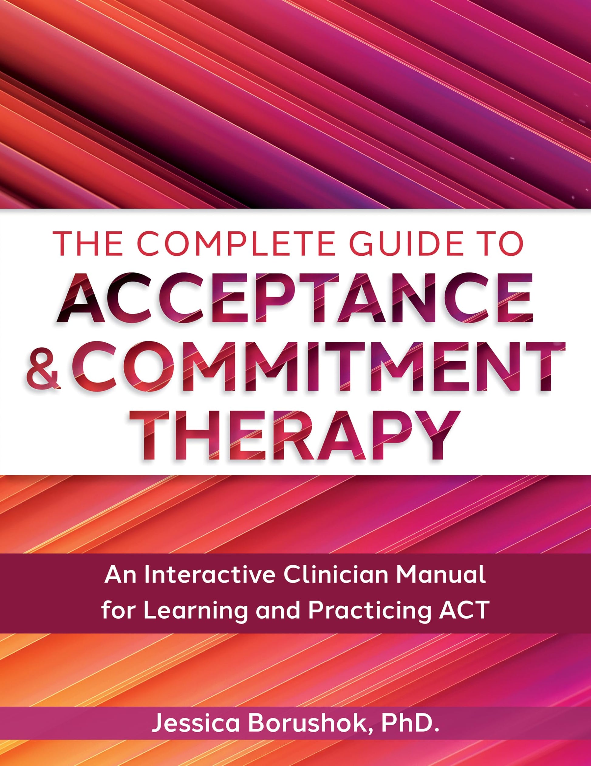 The Complete Guide to Acceptance & Commitment Therapy: An Interactive Skills Manual for Clinicians to Learn and Practice ACT