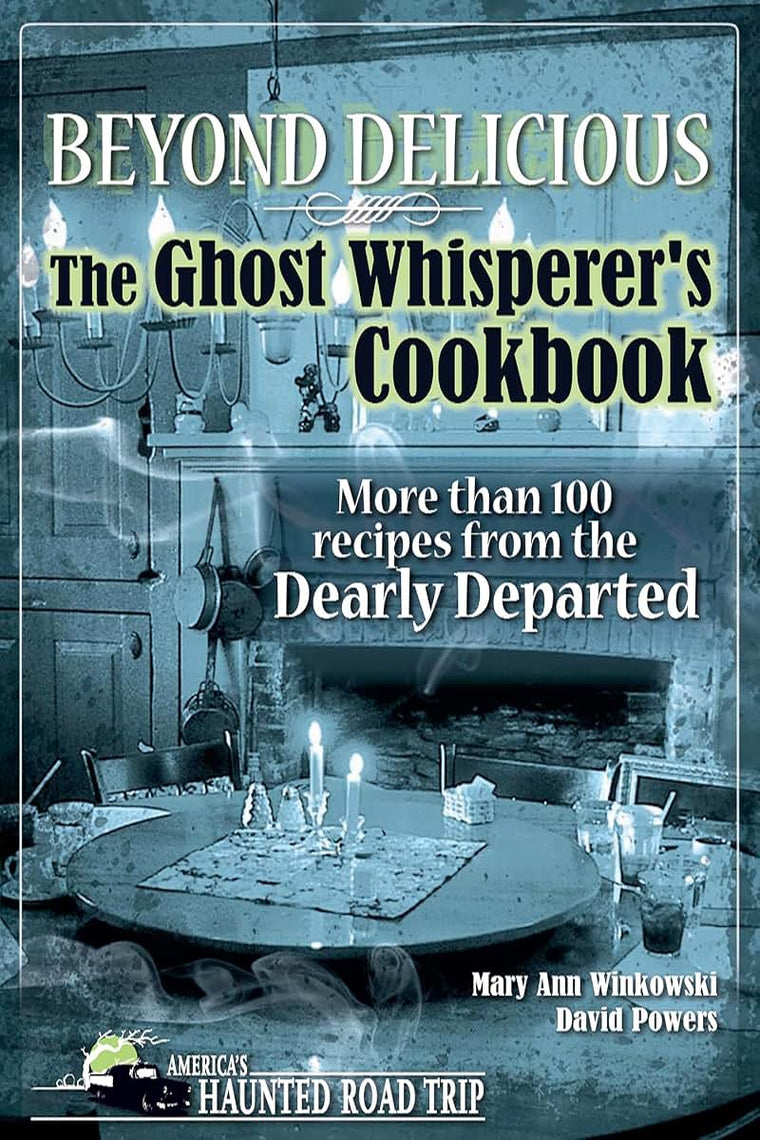 Beyond Delicious: The Ghost Whisperer's Cookbook: More than 100 Recipes from the Dearly Departed (America's Haunted Road Trip)