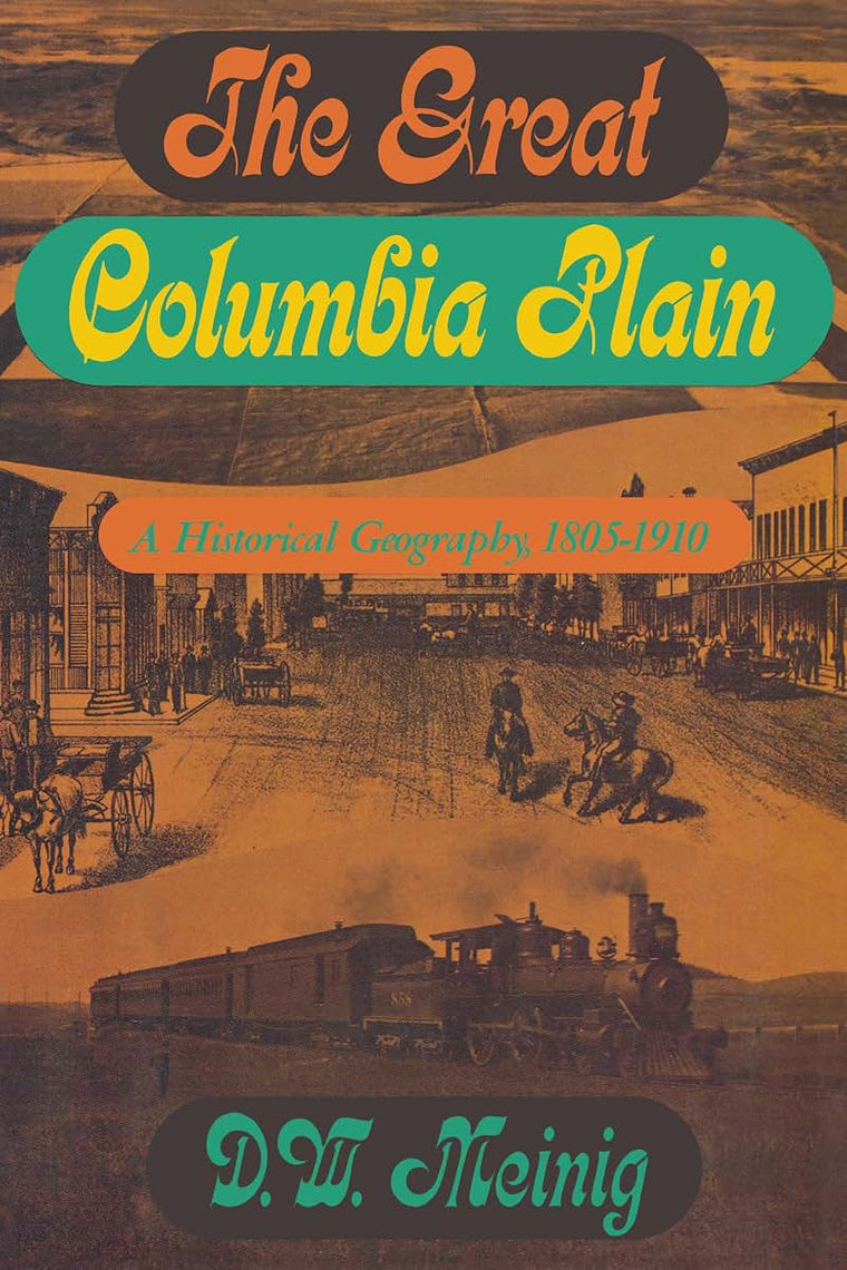 The Great Columbia Plain: A Historical Geography, 1805-1910 (Emil and Kathleen Sick Book Series in Western History and Biography)
