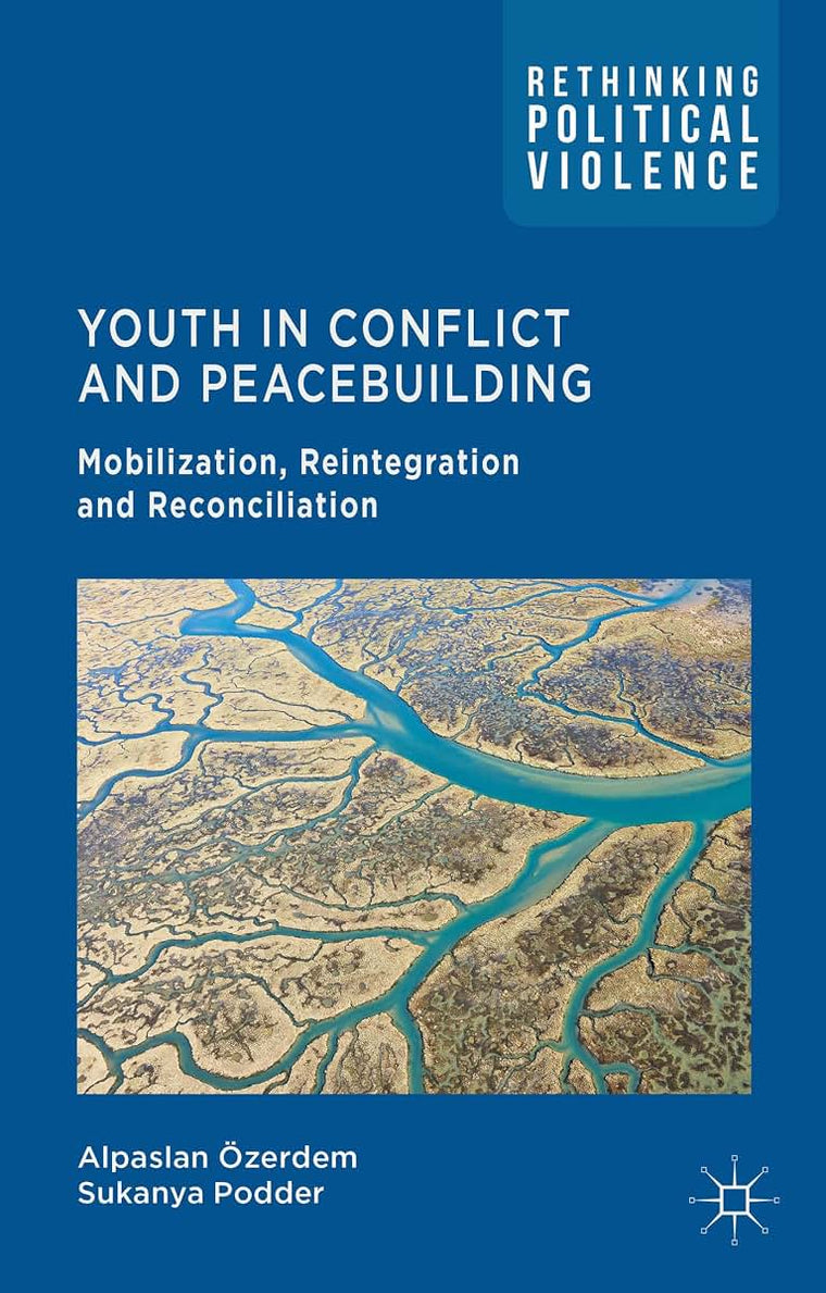 Youth in Conflict and Peacebuilding: Mobilization, Reintegration and Reconciliation (Rethinking Political Violence)