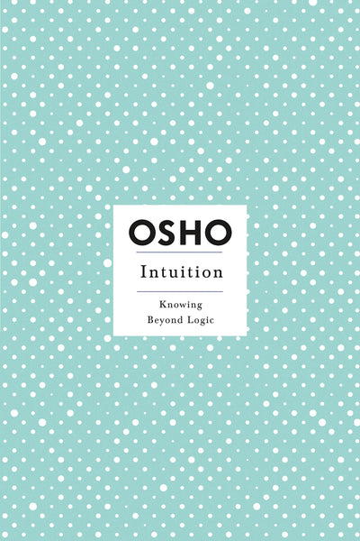 Intuition: Knowing Beyond Logic by Osho