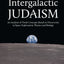 Intergalactic Judaism: An Analysis of Torah Concepts Based on Discoveries in Space Exploration, Physics and Biology