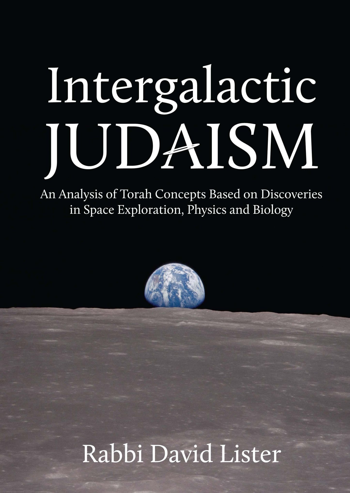 Intergalactic Judaism: An Analysis of Torah Concepts Based on Discoveries in Space Exploration, Physics and Biology
