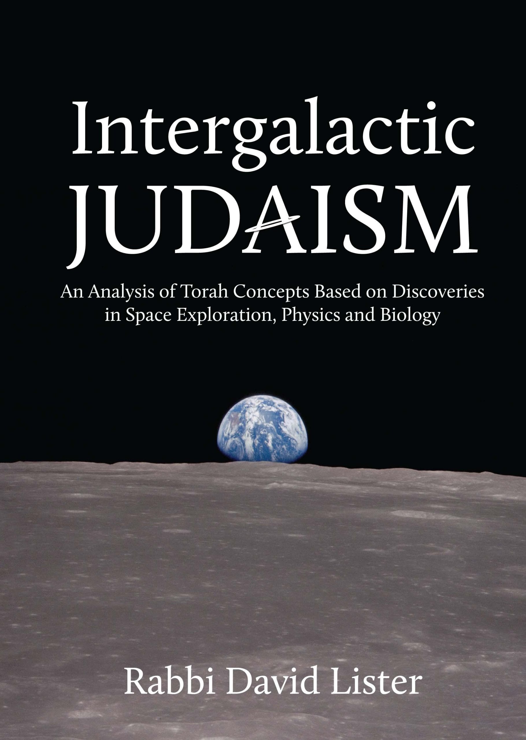 Intergalactic Judaism: An Analysis of Torah Concepts Based on Discoveries in Space Exploration, Physics and Biology