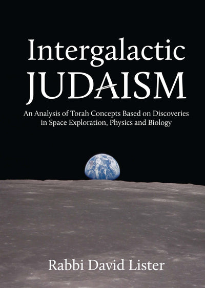Intergalactic Judaism: An Analysis of Torah Concepts Based on Discoveries in Space Exploration, Physics and Biology