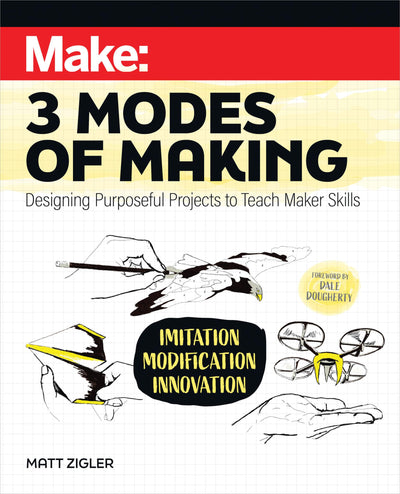 Make: Three Modes of Making: Designing Purposeful Projects to Teach Maker Skills