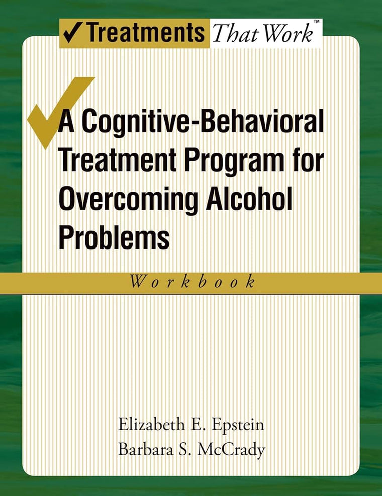 OVERCOMING ALCOHOL USE PROBLEMS WORKBOOK: A COGNITIVE BEHAVIORAL THERAPY PROGRAM: A Cognitive-Behavioral Treatment Program Workbook (Treatments That Work)