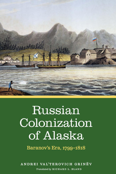 Russian Colonization of Alaska: Baranov's Era, 1799-1818 (Volume 2)