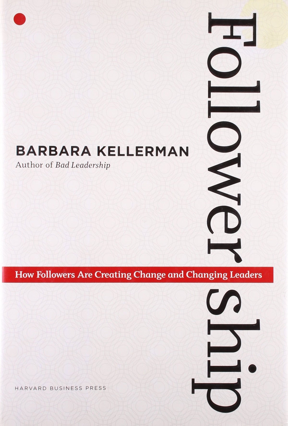 Followership: How Followers Are Creating Change and Changing Leaders (Center for Public Leadership)